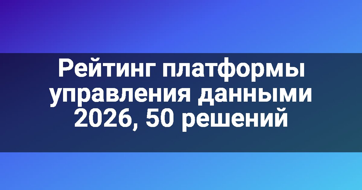 Рейтинг платформы управления данными 2026, 50 решений