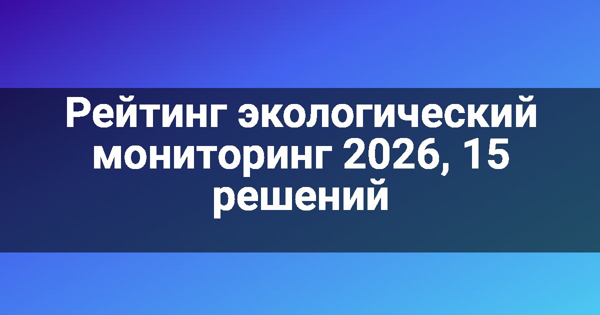 Рейтинг экологический мониторинг 2026, 15 решений
