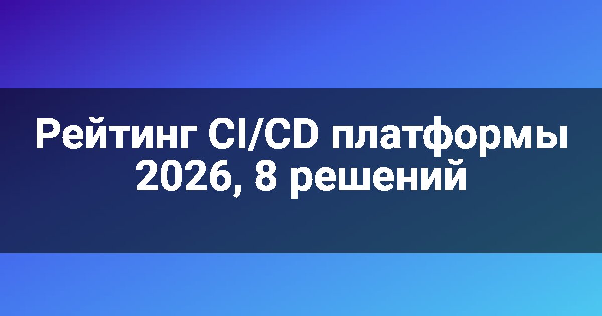 Рейтинг CI/CD платформы 2026, 8 решений