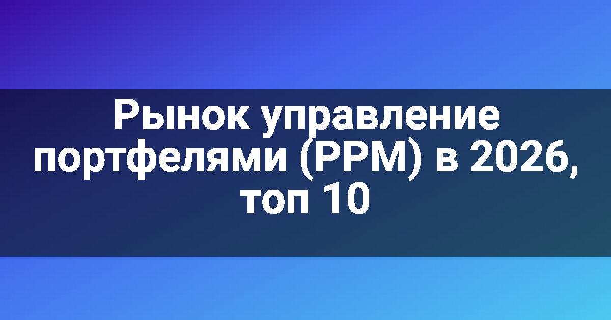 Рынок управление портфелями (PPM) в 2026, топ 10