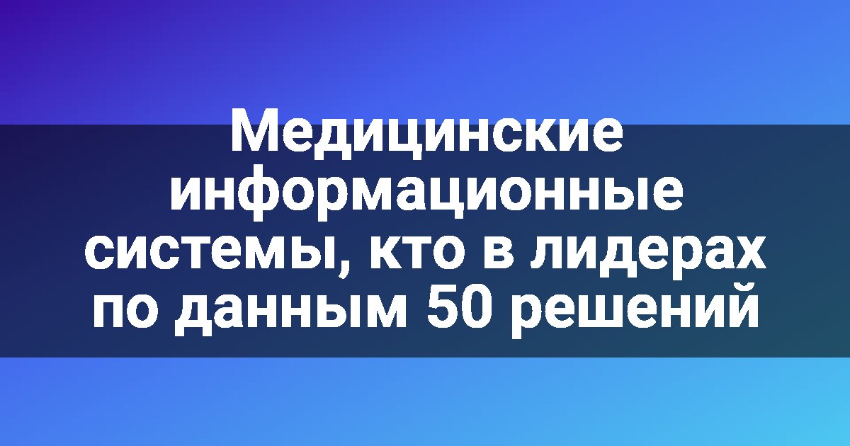 Медицинские информационные системы, кто в лидерах по данным 50 решений