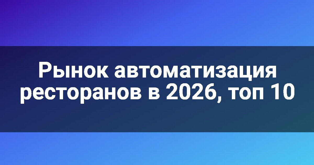 Рынок автоматизация ресторанов в 2026, топ 10