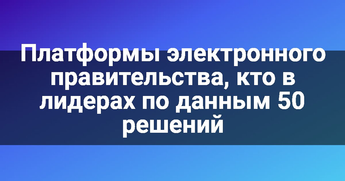 Платформы электронного правительства, кто в лидерах по данным 50 решений