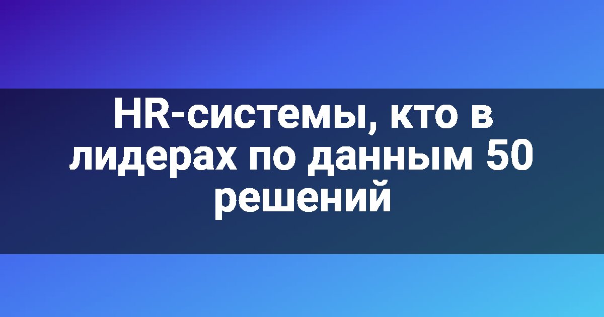 HR-системы, кто в лидерах по данным 50 решений