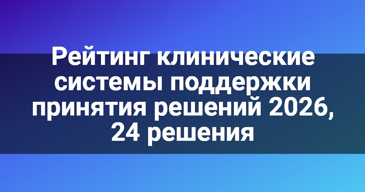 Рейтинг клинические системы поддержки принятия решений 2026, 24 решения