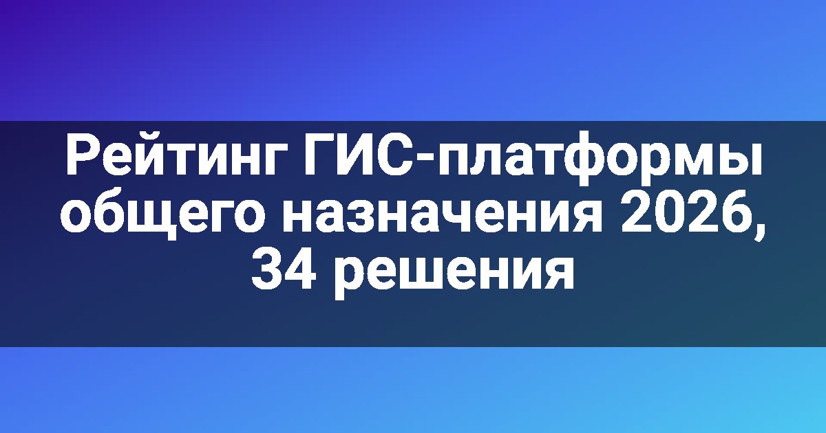 Рейтинг ГИС-платформы общего назначения 2026, 34 решения