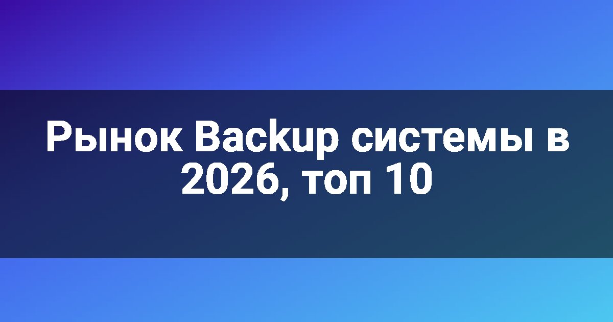 Рынок Backup системы в 2026, топ 10