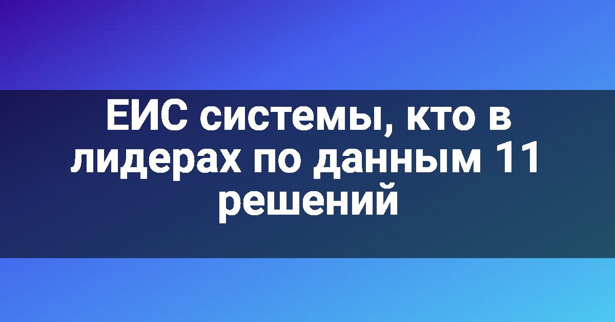 ЕИС системы, кто в лидерах по данным 11 решений