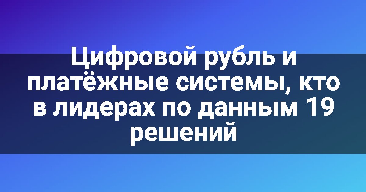 Цифровой рубль и платёжные системы, кто в лидерах по данным 19 решений
