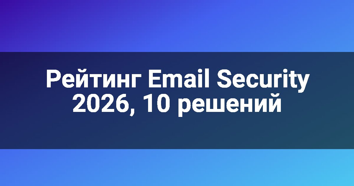 Рейтинг Email Security 2026, 10 решений