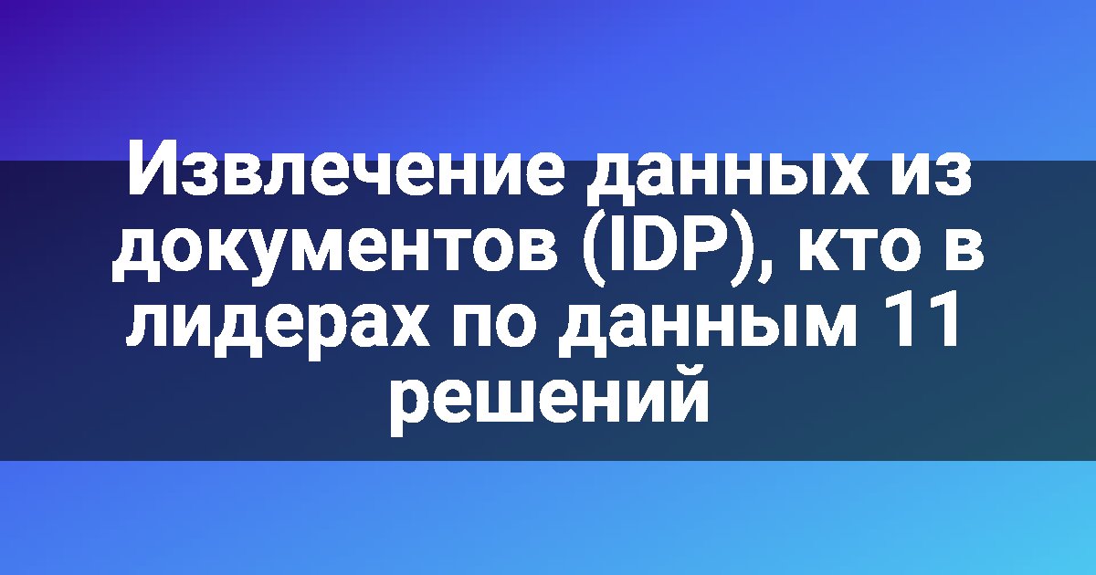 Извлечение данных из документов (IDP), кто в лидерах по данным 11 решений