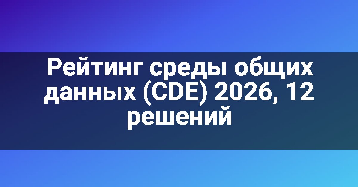 Рейтинг среды общих данных (CDE) 2026, 12 решений