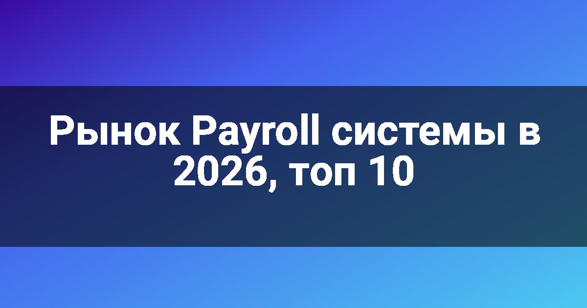 Рынок Payroll системы в 2026, топ 10