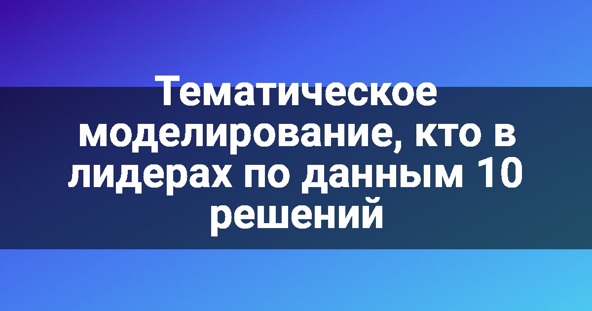 Тематическое моделирование, кто в лидерах по данным 10 решений