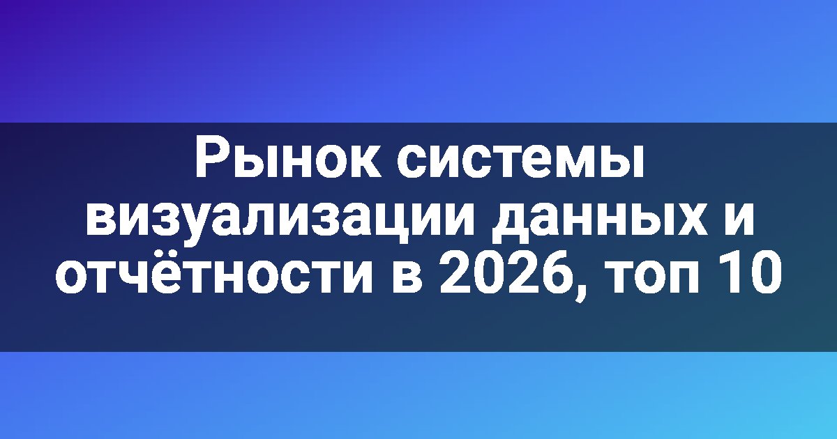 Рынок системы визуализации данных и отчётности в 2026, топ 10