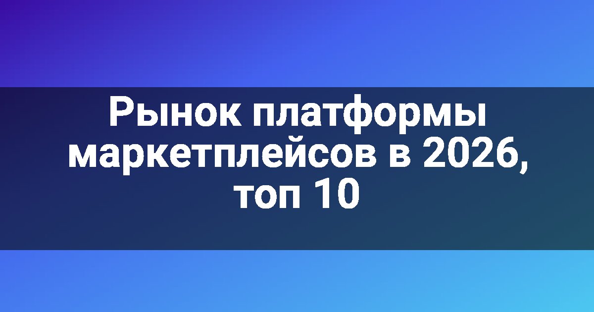 Рынок платформы маркетплейсов в 2026, топ 10