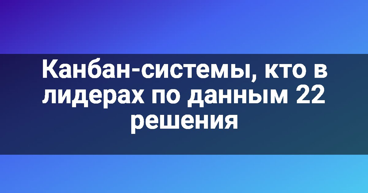 Канбан-системы, кто в лидерах по данным 22 решения