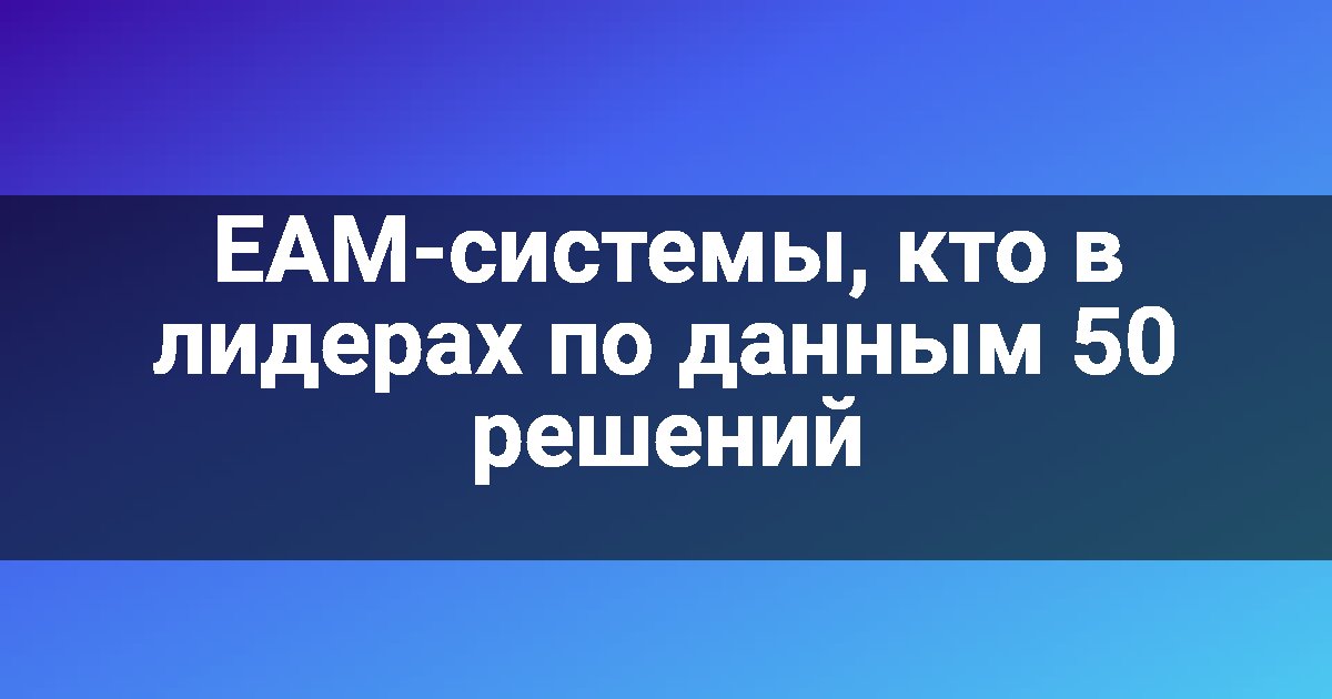 EAM-системы, кто в лидерах по данным 50 решений