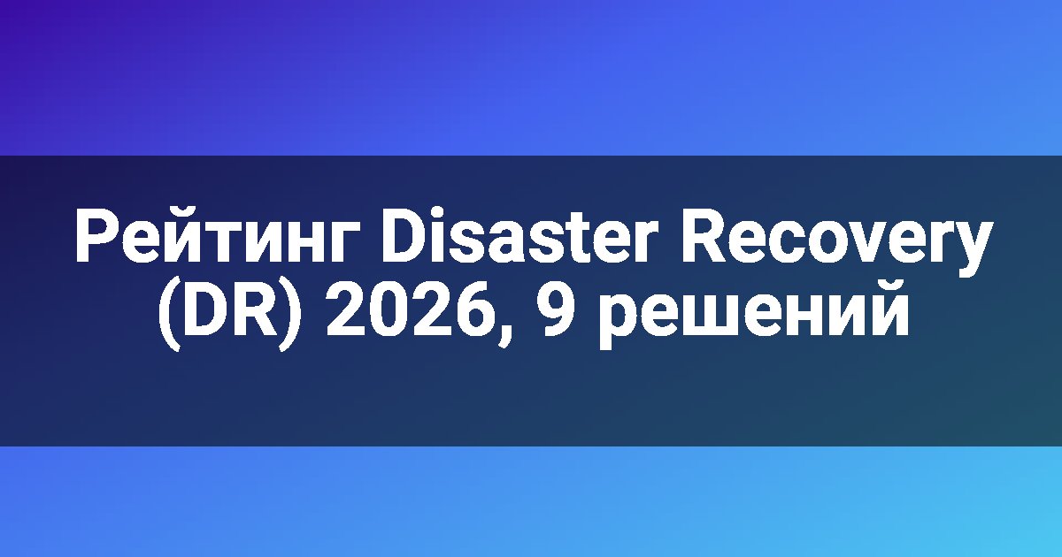 Рейтинг Disaster Recovery (DR) 2026, 9 решений