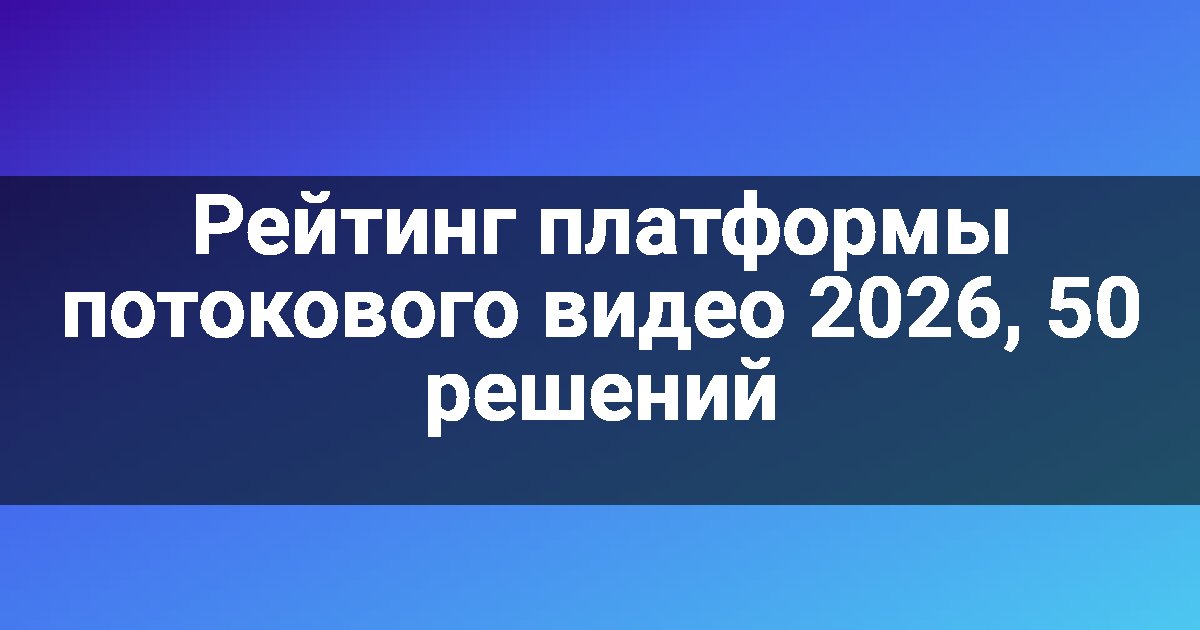 Рейтинг платформы потокового видео 2026, 50 решений