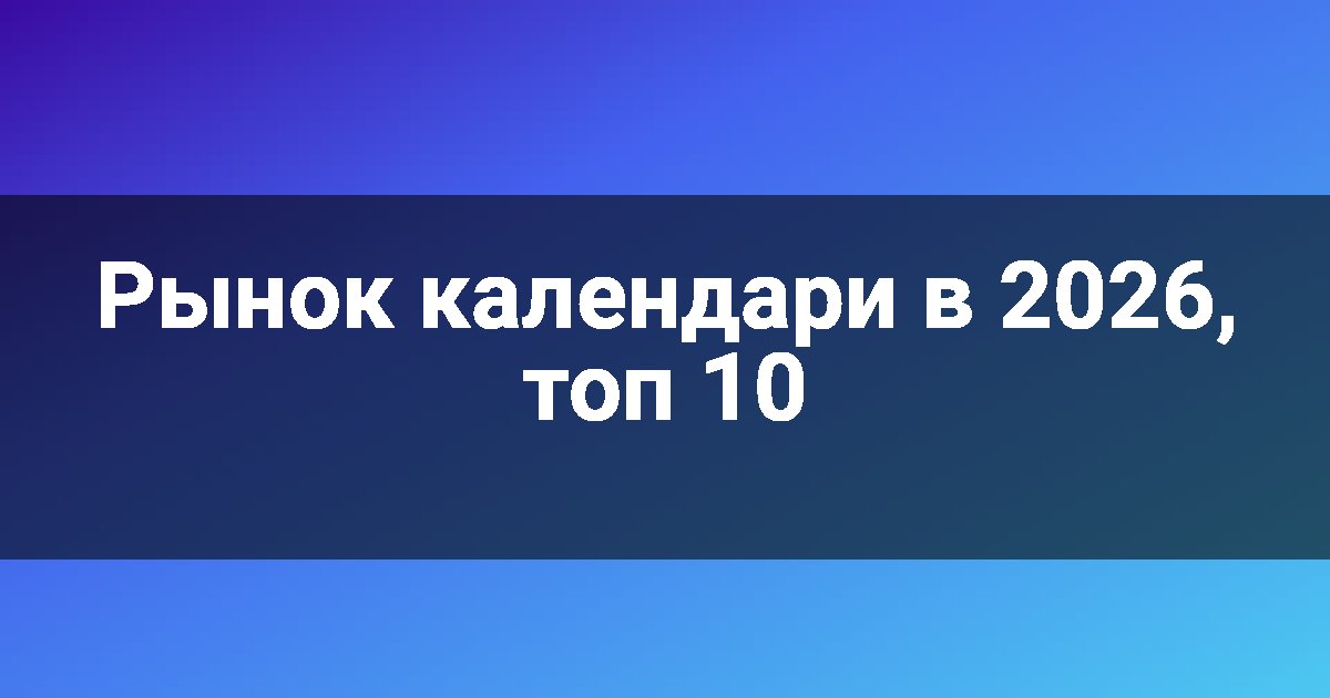 Рынок календари в 2026, топ 10