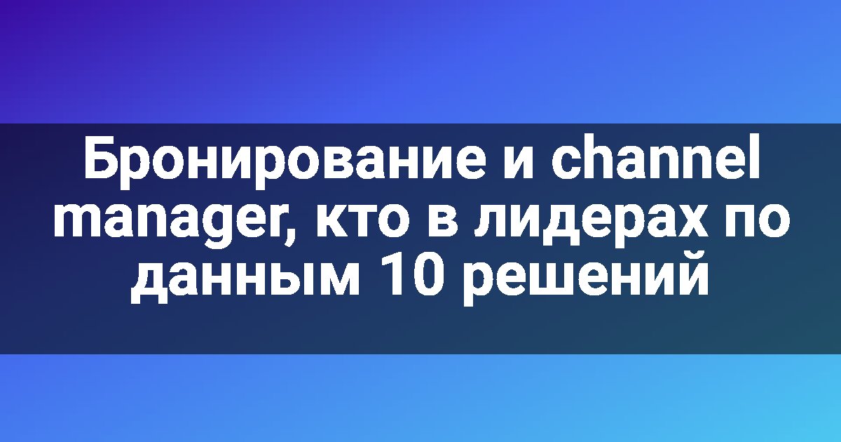 Бронирование и channel manager, кто в лидерах по данным 10 решений