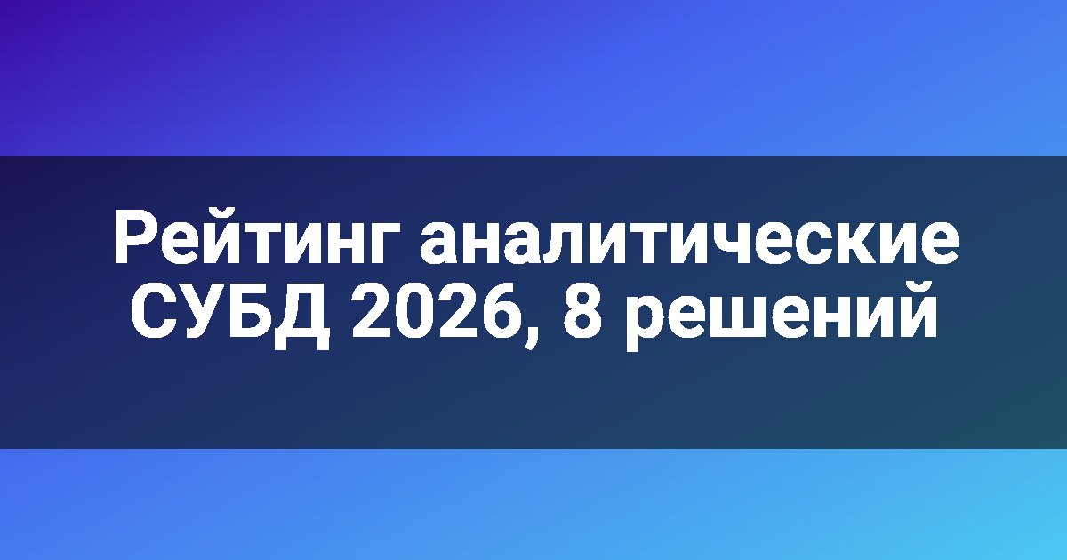 Рейтинг аналитические СУБД 2026, 8 решений