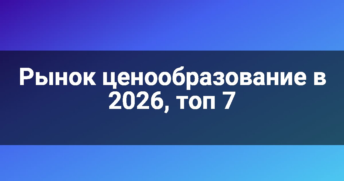 Рынок ценообразование в 2026, топ 7