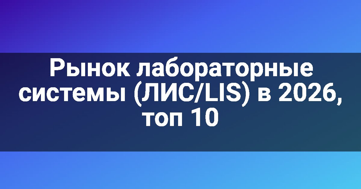 Рынок лабораторные системы (ЛИС/LIS) в 2026, топ 10