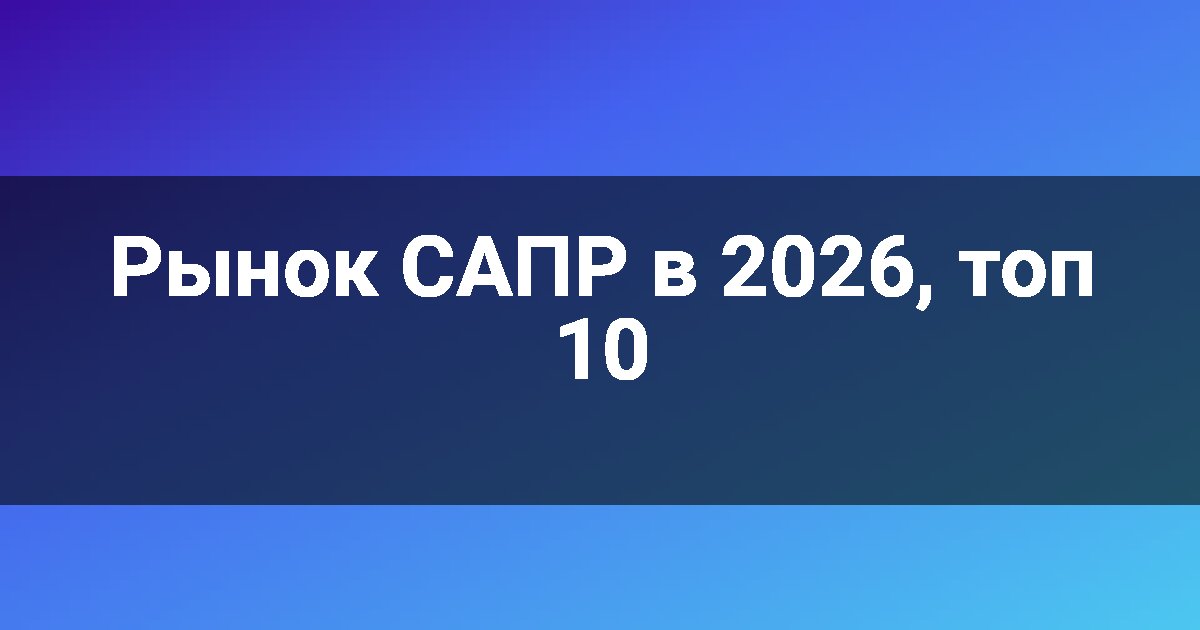 Рынок САПР в 2026, топ 10