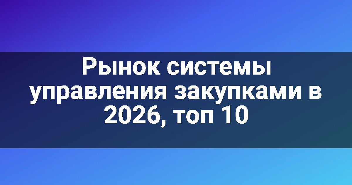 Рынок системы управления закупками в 2026, топ 10