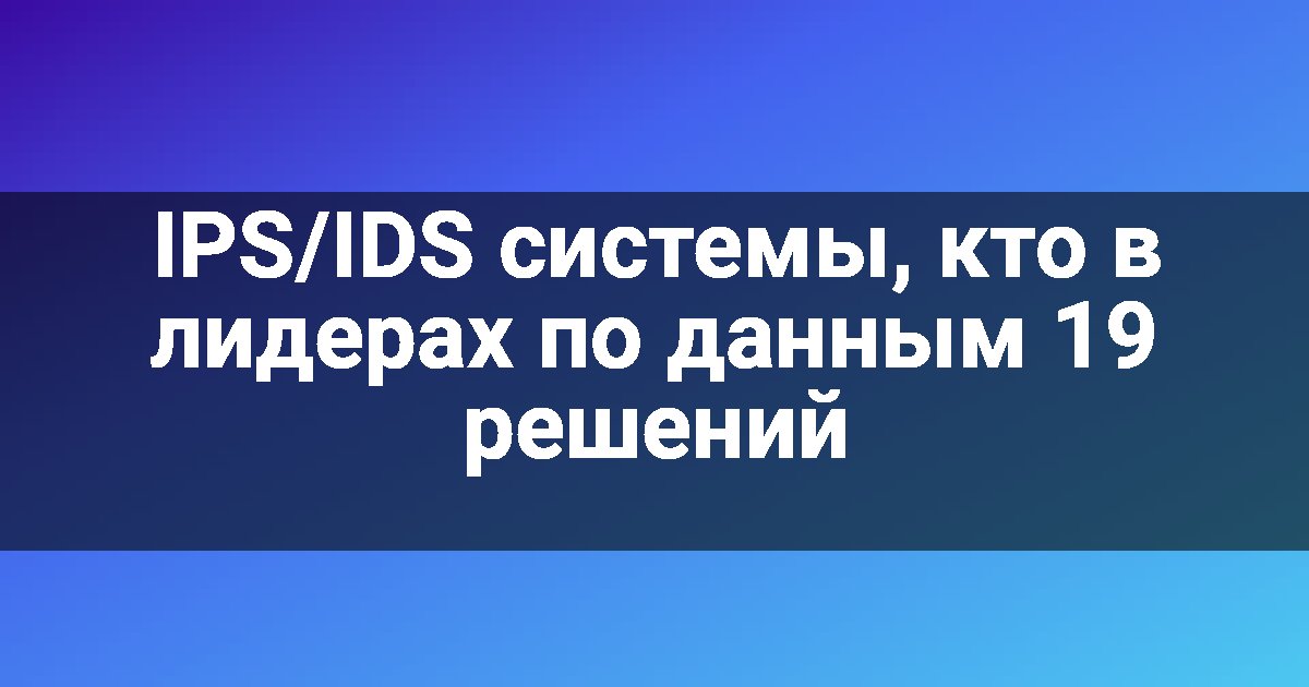IPS/IDS системы, кто в лидерах по данным 19 решений