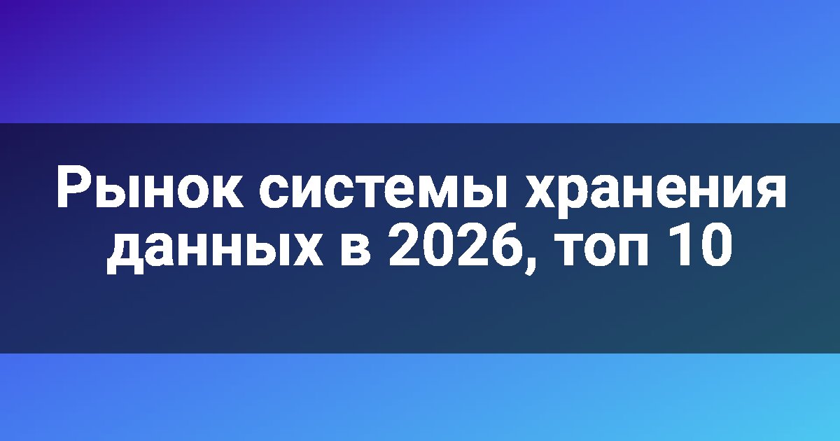 Рынок системы хранения данных в 2026, топ 10