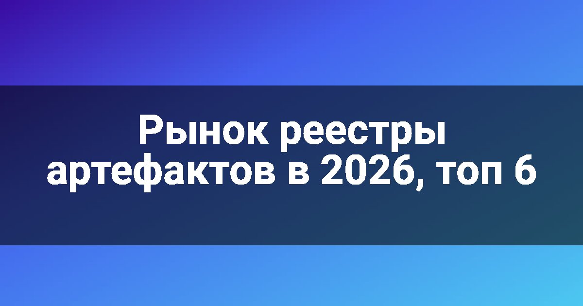Рынок реестры артефактов в 2026, топ 6