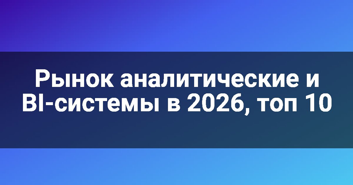 Рынок аналитические и BI-системы в 2026, топ 10