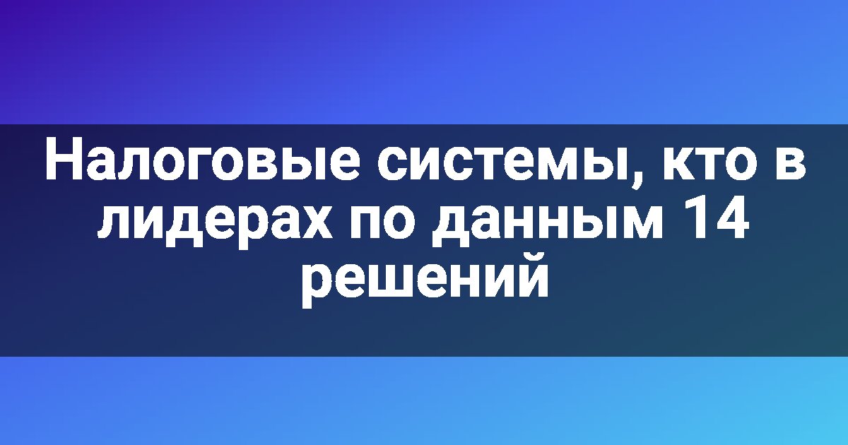 Налоговые системы, кто в лидерах по данным 14 решений