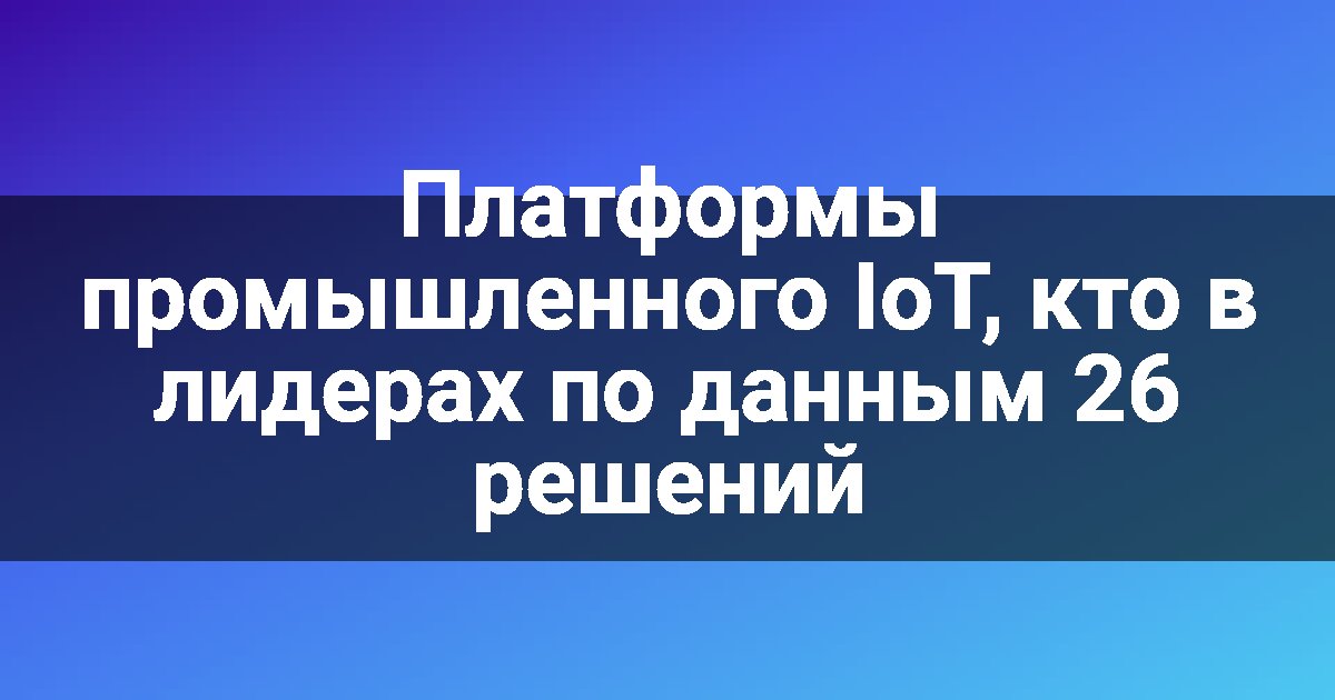 Платформы промышленного IoT, кто в лидерах по данным 26 решений