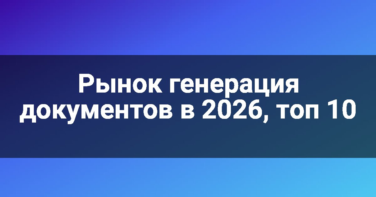 Рынок генерация документов в 2026, топ 10