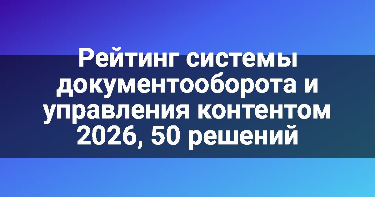 Рейтинг системы документооборота и управления контентом 2026, 50 решений