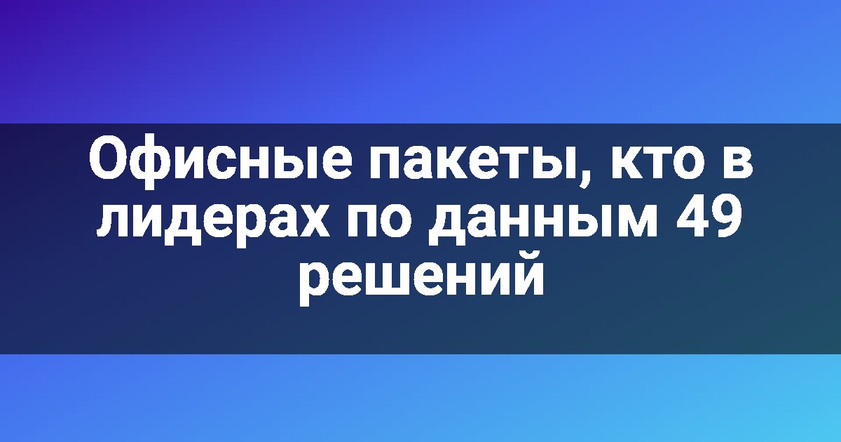 Офисные пакеты, кто в лидерах по данным 49 решений
