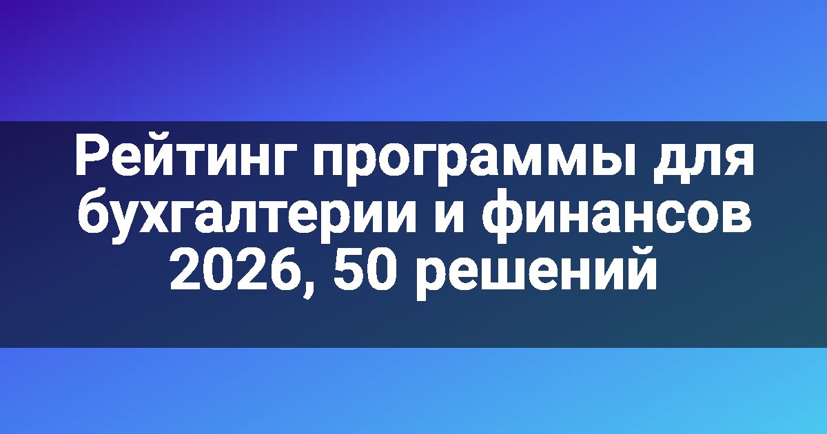 Рейтинг программы для бухгалтерии и финансов 2026, 50 решений