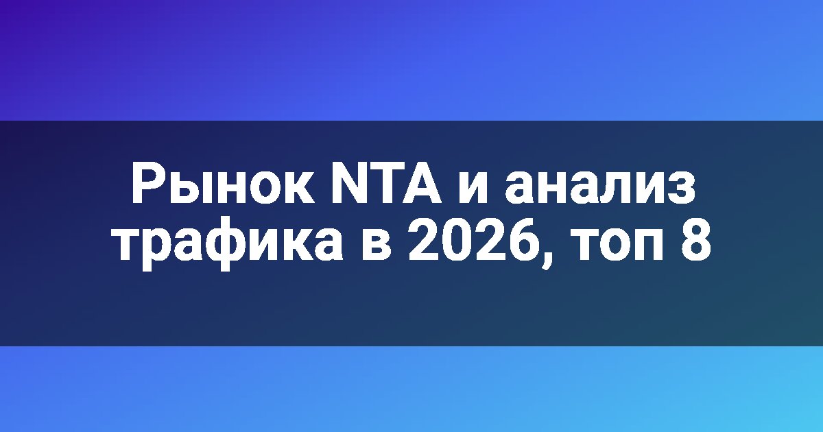 Рынок NTA и анализ трафика в 2026, топ 8