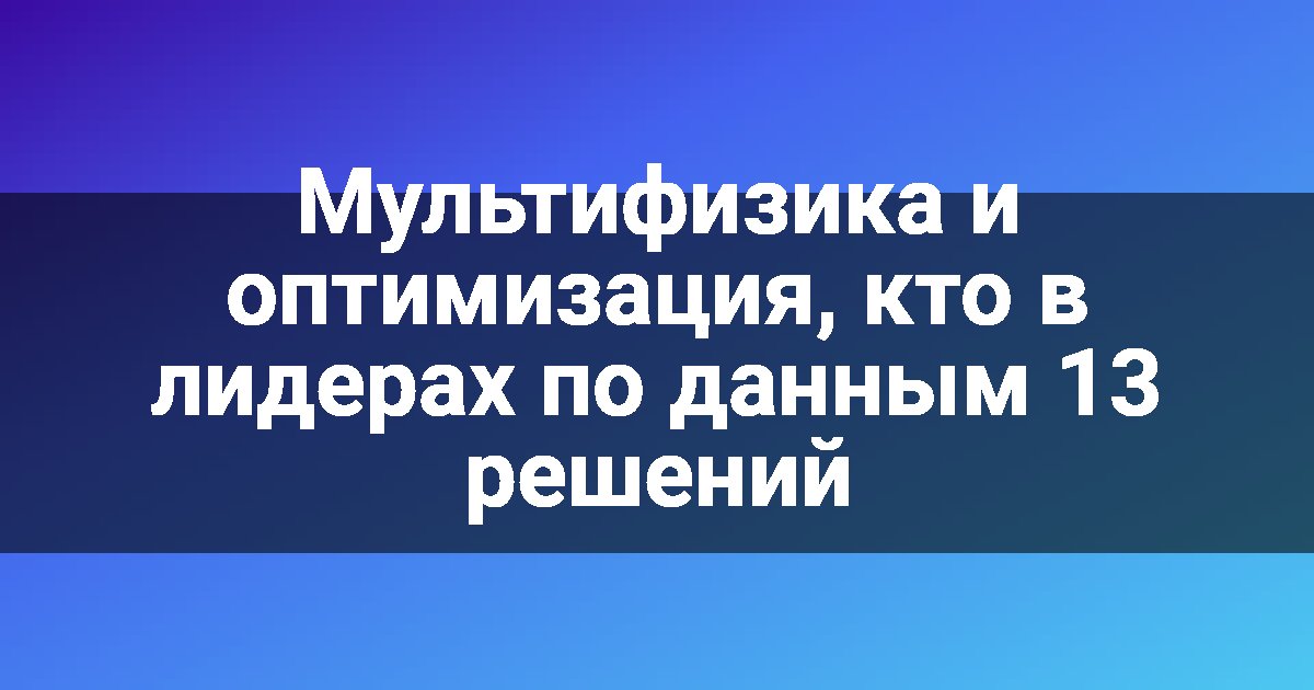 Мультифизика и оптимизация, кто в лидерах по данным 13 решений