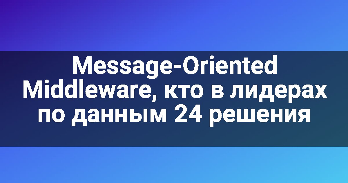 Message-Oriented Middleware, кто в лидерах по данным 24 решения