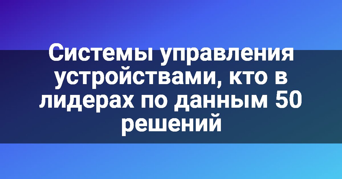Системы управления устройствами, кто в лидерах по данным 50 решений