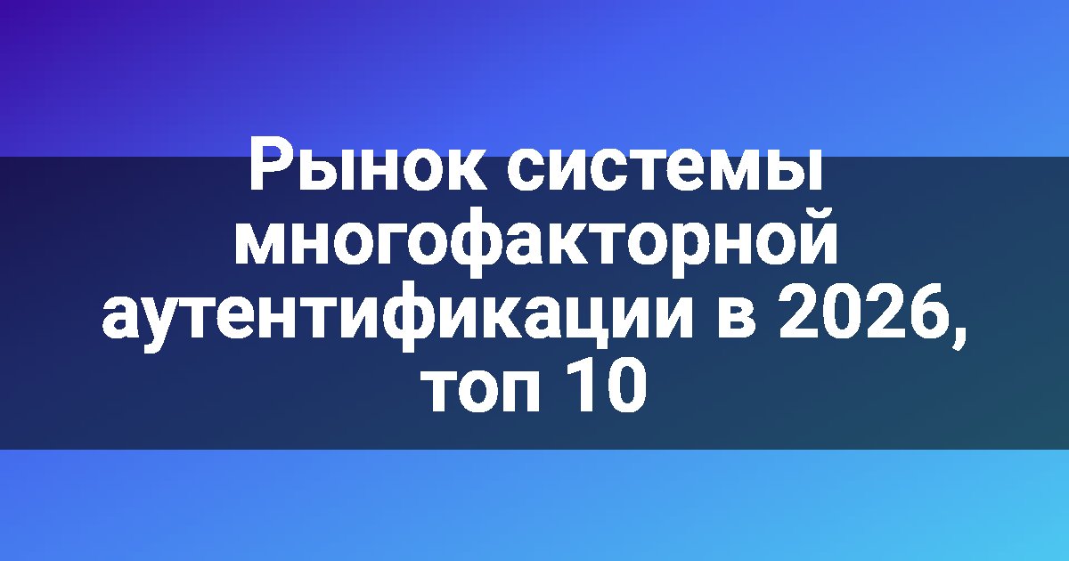 Рынок системы многофакторной аутентификации в 2026, топ 10