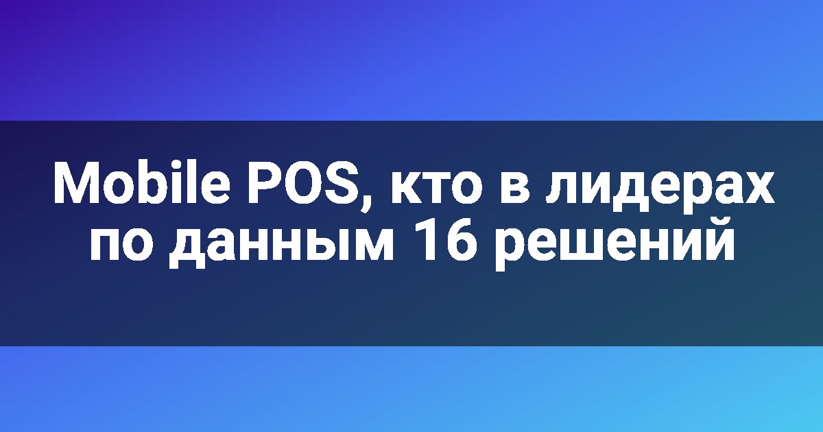 Mobile POS, кто в лидерах по данным 16 решений