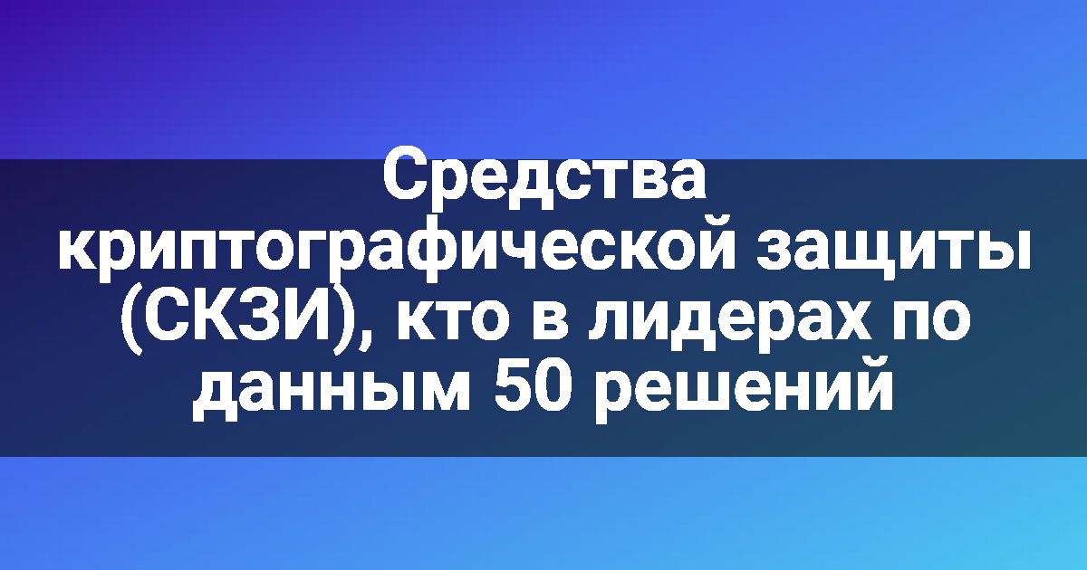 Средства криптографической защиты (СКЗИ), кто в лидерах по данным 50 решений