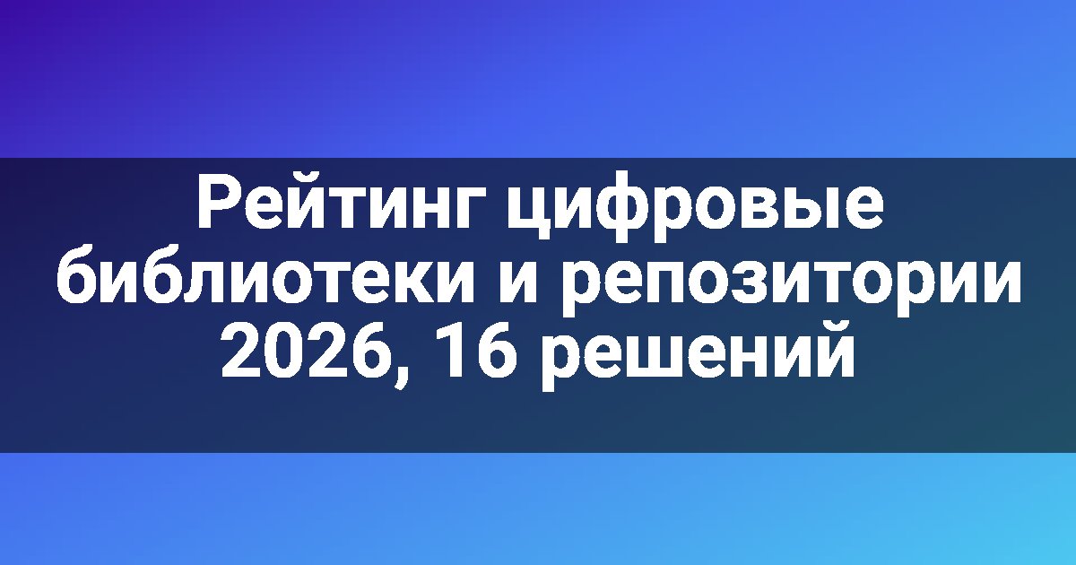 Рейтинг цифровые библиотеки и репозитории 2026, 16 решений