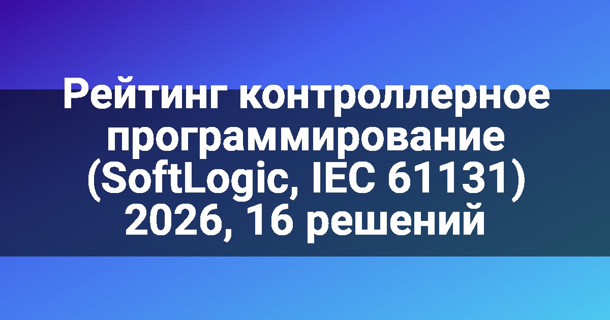 Рейтинг контроллерное программирование (SoftLogic, IEC 61131) 2026, 16 решений